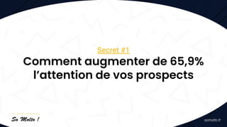 Secret #1
Comment augmenter de 65,9%
l’attention de vos prospects
 