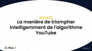 Secret #2
La manière de triompher
intelligemment de l'algorithme
YouTube
 