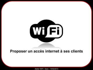 Sarazd
Atelier WIFI - Sare – 14/02/2013
Proposer un accès internet à ses clients
 
