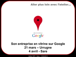 Sarazd
Atelier WIFI - Sare – 14/02/2013
Aller plus loin avec l’atelier…
Son entreprise en vitrine sur Google
21 mars – Urrugne
4 avril - Sare
 
