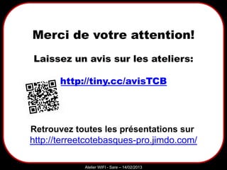 Sarazd
Atelier WIFI - Sare – 14/02/2013
Merci de votre attention!
Laissez un avis sur les ateliers:
http://tiny.cc/avisTCB
Retrouvez toutes les présentations sur
http://terreetcotebasques-pro.jimdo.com/
 
