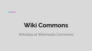 Wiki Commons
Wikidata et Wikimedia Commons
 