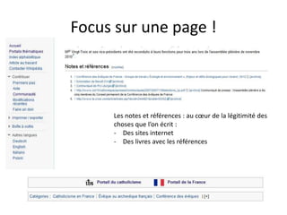 Focus sur une page !



     Les notes et références : au cœur de la légitimité des
     choses que l’on écrit :
     - Des sites internet
     - Des livres avec les références
 