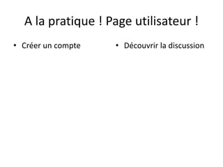 A la pratique ! Page utilisateur !
• Créer un compte   • Découvrir la discussion
 
