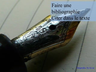 Faire une 
bibliographie 
Citer dans le texte 
11 Gregwake, by-nc-sa 
 