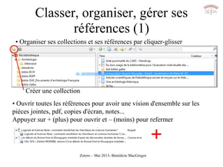 Zotero – Mai 2013- Bénédicte MacGregor
Classer, organiser, gérer ses
références (1)
Créer une collection
• Organiser ses c...