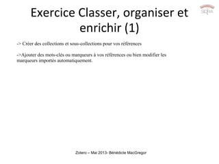 Zotero – Mai 2013- Bénédicte MacGregor
Exercice Classer, organiser et
enrichir (1)
-> Créer des collections et sous-collec...