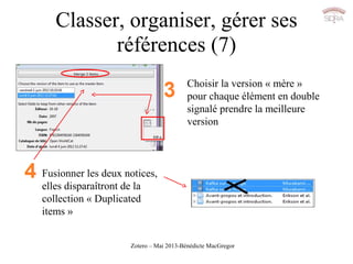 Zotero – Mai 2013-Bénédicte MacGregor
Classer, organiser, gérer ses
références (7)
Choisir la version « mère »
pour chaque...