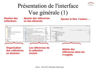 Zotero – Mai 2013- Bénédicte MacGregor
Présentation de l'interface
Vue générale (1)
Présentation de l'interface
Vue généra...