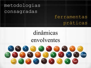 metodologias
consagradas
dinâmicas
envolventes
ferramentas
práticas
 