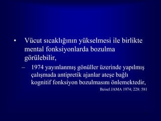 •   Vücut sıcaklığının yükselmesi ile birlikte
    mental fonksiyonlarda bozulma
    görülebilir,
    – 1974 yayınlanmış gönüller üzerinde yapılmış
      çalışmada antipretik ajanlar ateşe bağlı
      kognitif fonksiyon bozulmasını önlemektedir,
                                Beisel JAMA 1974; 228: 581




                                                        37
 