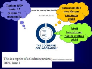 Toplam 1509
  hasta, 12   parasetamolun
 çalışma ve    ateş klerens
 metaanaliz     zamanına
                  etkisi


                    febril
                 konvulziyon
               riskini azaltma
                    etkisi




                              71
 
