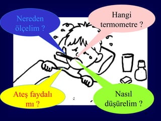 Nereden           Hangi
ölçelim ?      termometre ?




Ateş faydalı       Nasıl
   mı ?         düşürelim ?
                              94
 