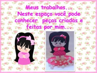Meus trabalhos...
Neste espaço você pode
conhecer peças criadas e
feitas por mim...
 