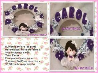 Guirlanda enfeite de porta
maternidade. Feita em feltro e
toda costurada a mão.
Tema:Flores
Fazemos em varias cores.
Tamanho: 36,00 cm de altura e
35,00 cm de comprimento
 