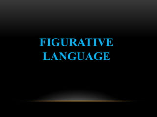 FIGURATIVE
LANGUAGE
 