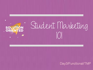 Student Marketing
101
Day3/Functional/TMP
 