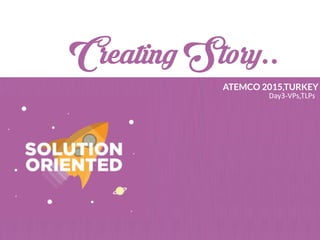 Creating Story..
ATEMCO 2015,TURKEY
Day3-­‐VPs,TLPs
 