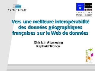 Vers une meilleure interopérabilité
   des données géographiques
français es s ur le Web de données
          Ghis lain Atemezing
           Raphaël Troncy
 
