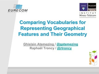Comparing Vocabularies for
 Representing Geographical
Features and Their Geometry
 Ghislain Atemezing / @gatemezing
    Raphaël Troncy / @rtroncy
 