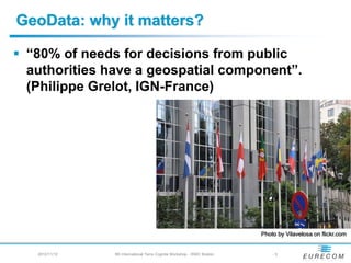 GeoData: why it matters?

 “80% of needs for decisions from public
 authorities have a geospatial component”.
 (Philippe Grelot, IGN-France)




                                                                        Photo by Vilavelosa on flickr.com


  2012/11/12   5th International Terra Cognita Workshop - ISWC Boston       -3
 