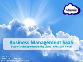 Contact us :
Phone : +1 415 655 1860
Email : bbarrier@atemiscloud.com
Business Management SaaS
Business Management in the Cloud| ERP 100% Cloud
 