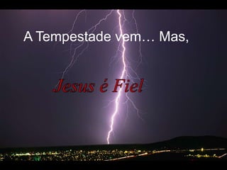 A Tempestadevem… Mas,  Jesus é Fiel 