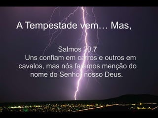 A Tempestadevem… Mas, Salmos 20.7   Uns confiam em carros e outros em cavalos, mas nós faremos menção do nome do Senhor nosso Deus. 
