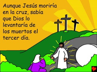 Aunque Jesús moriría
en la cruz, sabía
que Dios lo
levantaría de
los muertos el
tercer día.
 