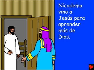 Nicodemo
vino a
Jesús para
aprender
más de
Dios.
 
