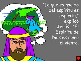 “Lo que es nacido
   del espíritu es
        espíritu,”
          explicó
       Jesús. “El
      Espíritu de
    Dios es como
        el viento.
 