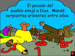 El pecado del
  pueblo enojó a Dios. Mandó
serpientes ardientes entre ellos.
 