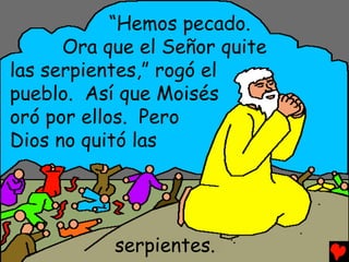 “Hemos pecado.
      Ora que el Señor quite
las serpientes,” rogó el
pueblo. Así que Moisés
oró por ellos. Pero
Dios no quitó las




           serpientes.
 
