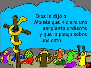 Dios le dijo a
Moisés que hiciera una
   serpiente ardiente
 y que la ponga sobre
  una asta.
 
