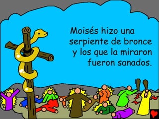 Moisés hizo una
serpiente de bronce
 y los que la miraron
     fueron sanados.
 