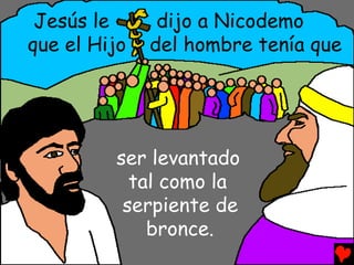Jesús le      dijo a Nicodemo
que el Hijo   del hombre tenía que




         ser levantado
           tal como la
          serpiente de
             bronce.
 