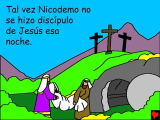 Tal vez Nicodemo no
se hizo discípulo
de Jesús esa
noche.
 