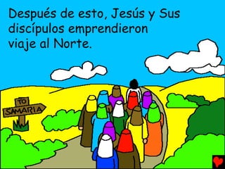 Después de esto, Jesús y Sus
discípulos emprendieron
viaje al Norte.
 