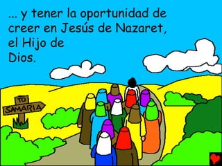 ... y tener la oportunidad de
creer en Jesús de Nazaret,
el Hijo de
Dios.
 