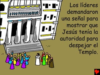 Los líderes
   demandaron
 una señal para
   mostrar que
 Jesús tenía la
autoridad para
    despejar el
       Templo.
 