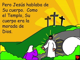 Pero Jesús hablaba de
Su cuerpo. Como
el Templo, Su
cuerpo era la
morada de
Dios.
 