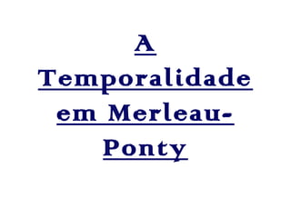 A Temporalidade
em Merleau-Ponty

 