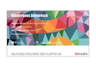 news.trivadis.com/blog@trivadis
Kinderhaus Atemreich
Felicitas Hanne (Kinderhaus Atemreich)
Lukas Fuchs (Trivadis)
Volker Strasser (Microsoft)
Yves Mauron (Trivadis)
 