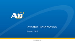 ©A10 Networks, Inc.
Investor Presentation
August 2016
 