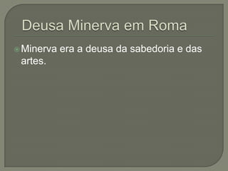  Minerva   era a deusa da sabedoria e das
 artes.
 