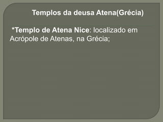 Templos da deusa Atena(Grécia)

*Templo de Atena Nice: localizado em
Acrópole de Atenas, na Grécia;
 
