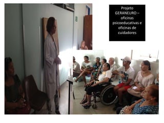 Projeto
GERANEURO –
oficinas
psicoeducativas e
oficinas de
cuidadores
 