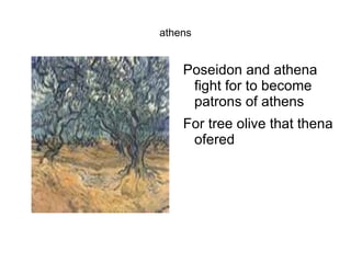 athens


    Poseidon and athena
     fight for to become
     patrons of athens
    For tree olive that thena
     ofered
 