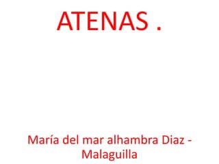 ATENAS .


María del mar alhambra Diaz -
          Malaguilla
 