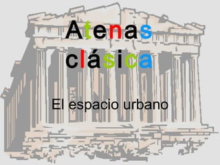 Atenas
clásica
El espacio urbano
 